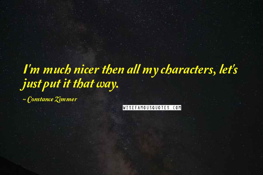 Constance Zimmer Quotes: I'm much nicer then all my characters, let's just put it that way.