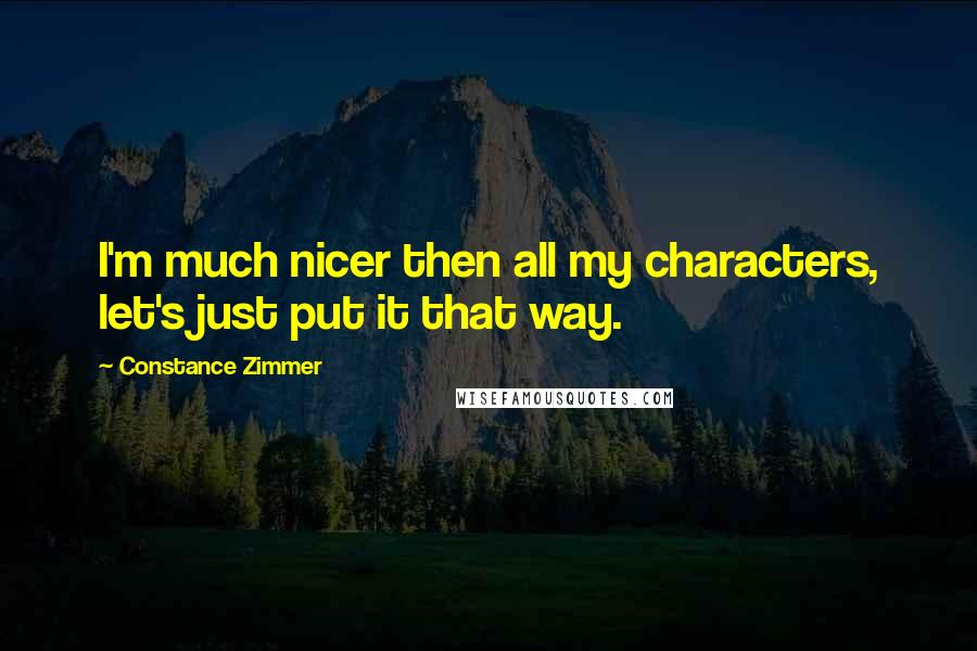 Constance Zimmer Quotes: I'm much nicer then all my characters, let's just put it that way.