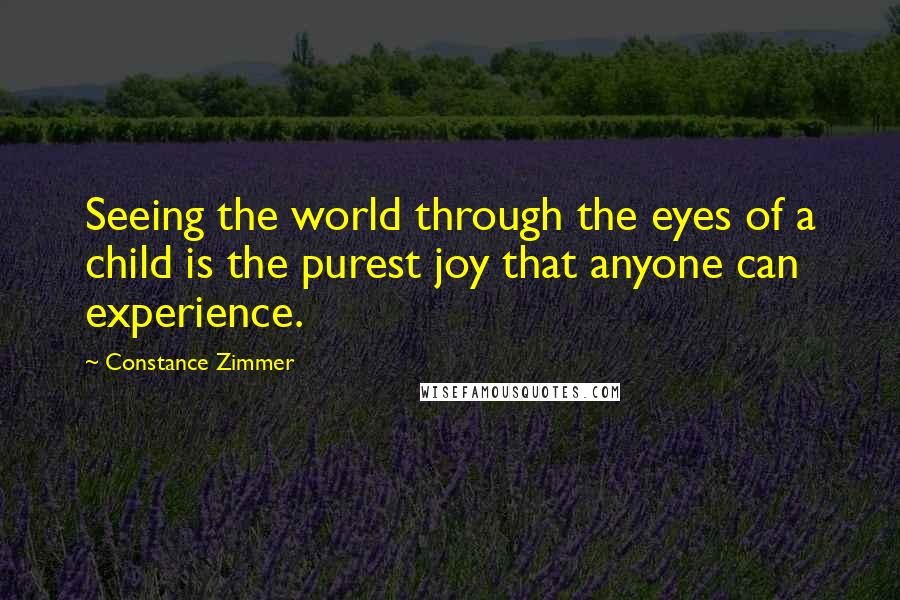 Constance Zimmer Quotes: Seeing the world through the eyes of a child is the purest joy that anyone can experience.