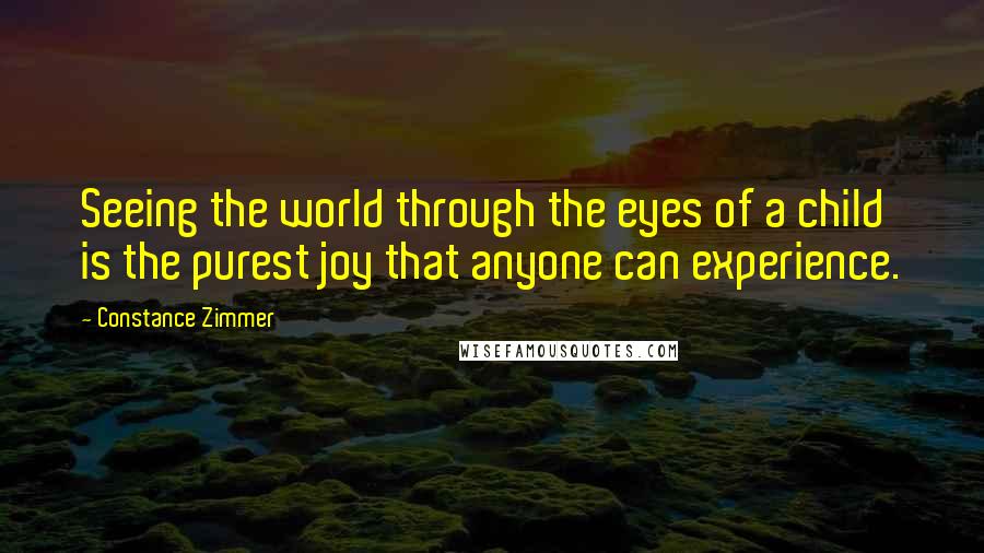 Constance Zimmer Quotes: Seeing the world through the eyes of a child is the purest joy that anyone can experience.