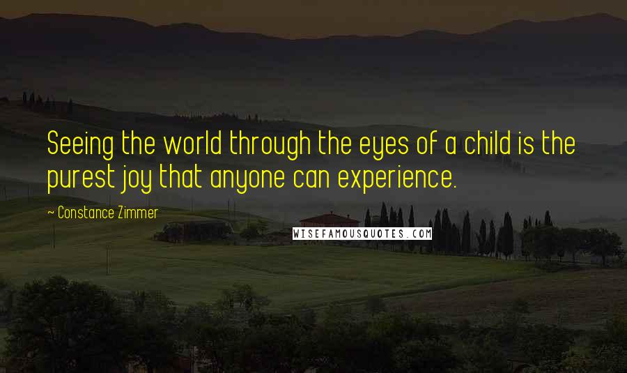 Constance Zimmer Quotes: Seeing the world through the eyes of a child is the purest joy that anyone can experience.