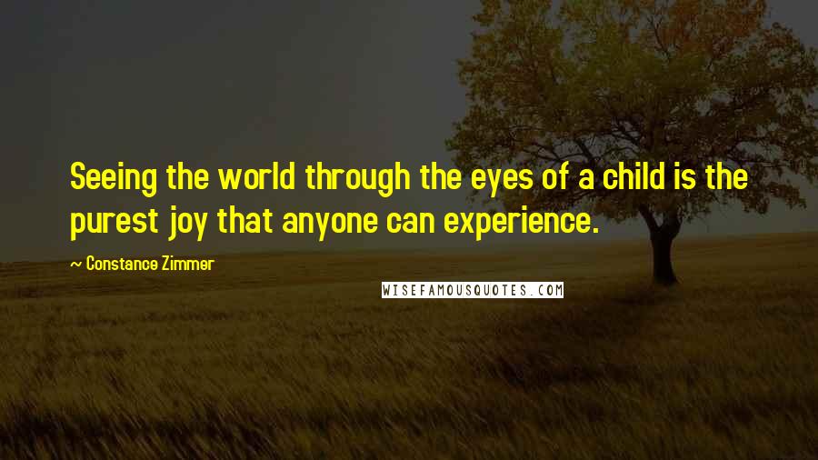 Constance Zimmer Quotes: Seeing the world through the eyes of a child is the purest joy that anyone can experience.