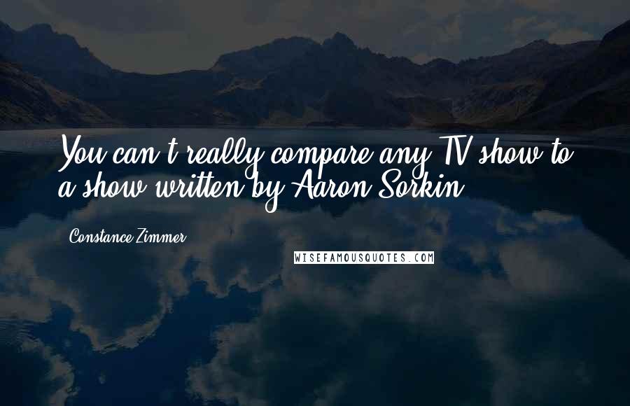 Constance Zimmer Quotes: You can't really compare any TV show to a show written by Aaron Sorkin.