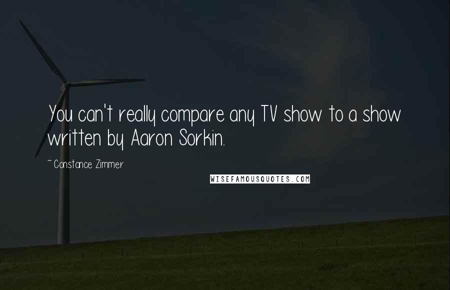 Constance Zimmer Quotes: You can't really compare any TV show to a show written by Aaron Sorkin.