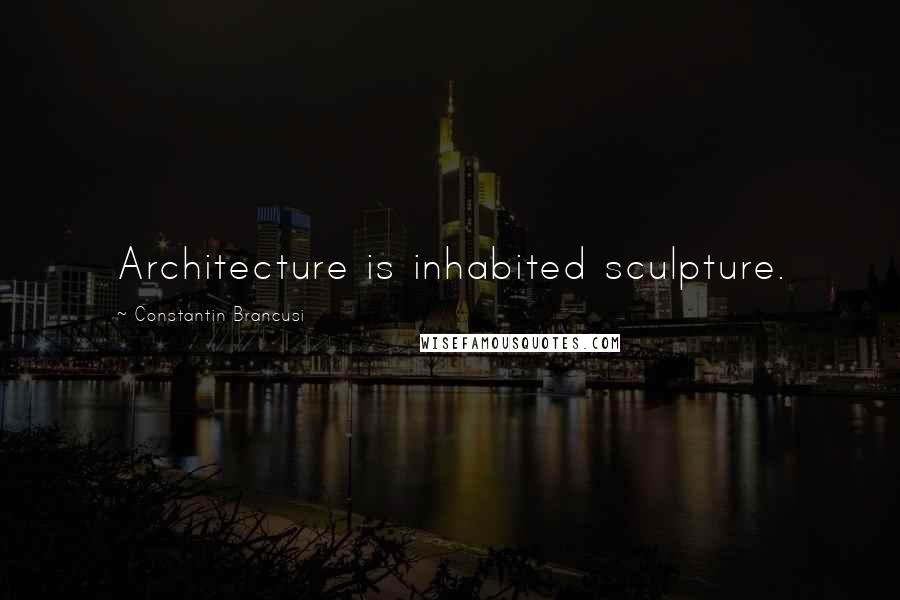 Constantin Brancusi Quotes: Architecture is inhabited sculpture.