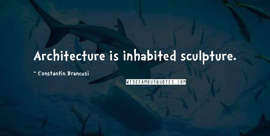 Constantin Brancusi Quotes: Architecture is inhabited sculpture.
