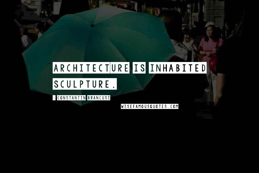 Constantin Brancusi Quotes: Architecture is inhabited sculpture.