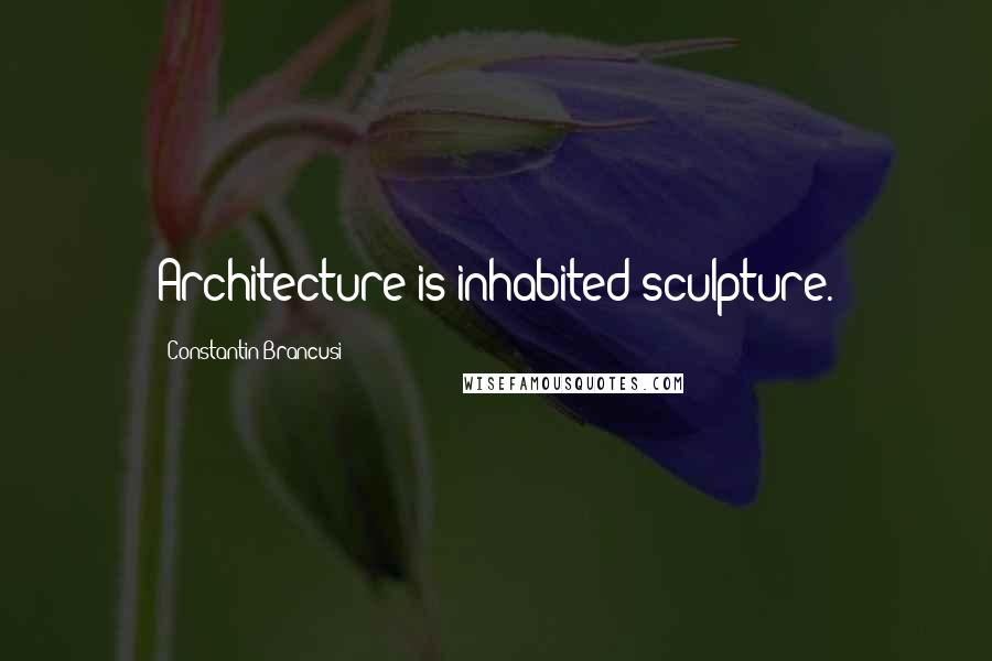 Constantin Brancusi Quotes: Architecture is inhabited sculpture.