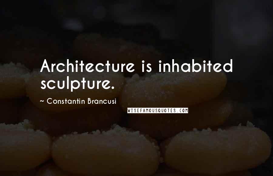 Constantin Brancusi Quotes: Architecture is inhabited sculpture.