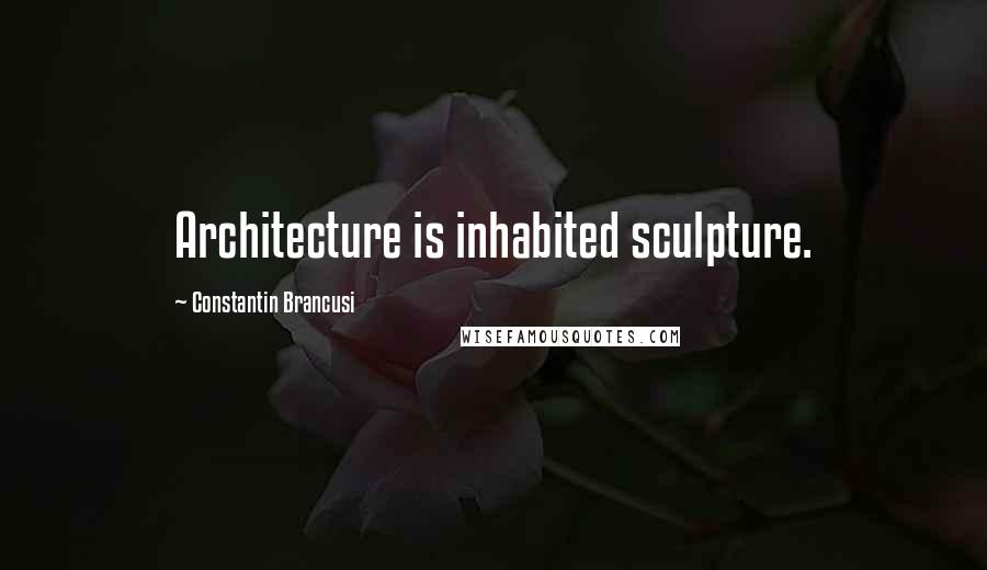 Constantin Brancusi Quotes: Architecture is inhabited sculpture.