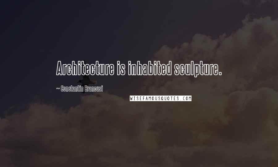 Constantin Brancusi Quotes: Architecture is inhabited sculpture.