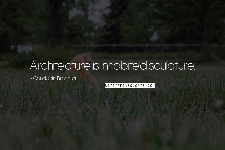 Constantin Brancusi Quotes: Architecture is inhabited sculpture.