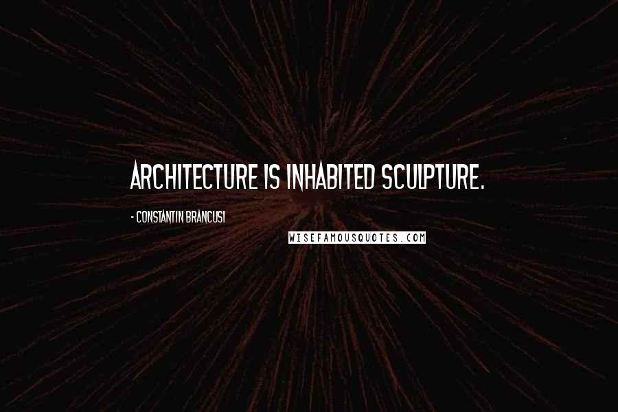 Constantin Brancusi Quotes: Architecture is inhabited sculpture.