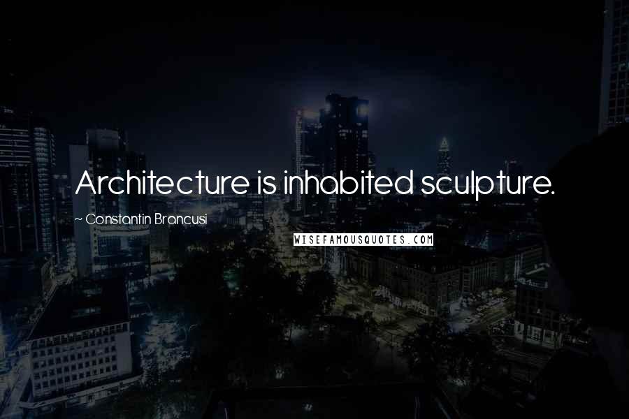 Constantin Brancusi Quotes: Architecture is inhabited sculpture.