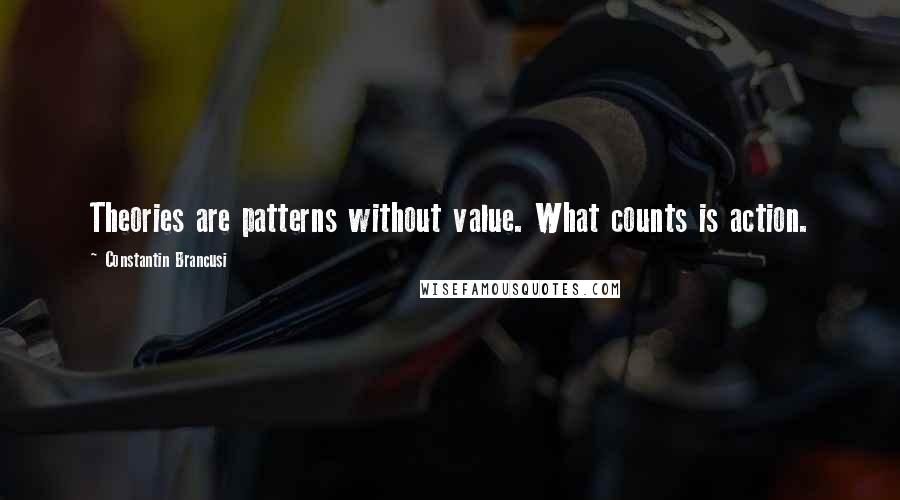 Constantin Brancusi Quotes: Theories are patterns without value. What counts is action.