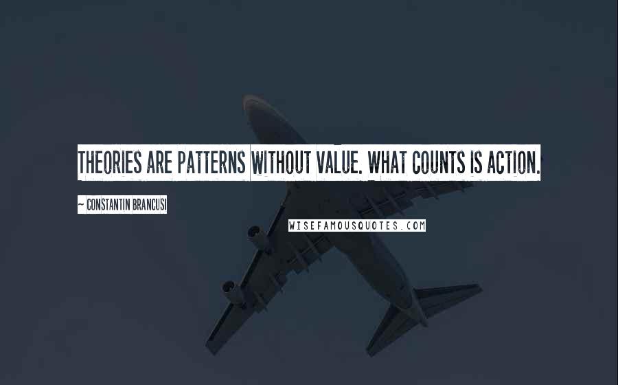 Constantin Brancusi Quotes: Theories are patterns without value. What counts is action.