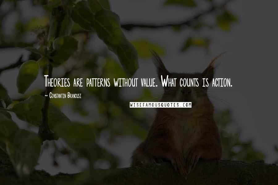 Constantin Brancusi Quotes: Theories are patterns without value. What counts is action.