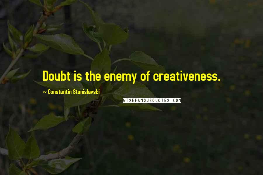 Constantin Stanislavski Quotes: Doubt is the enemy of creativeness.