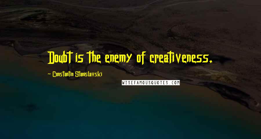 Constantin Stanislavski Quotes: Doubt is the enemy of creativeness.
