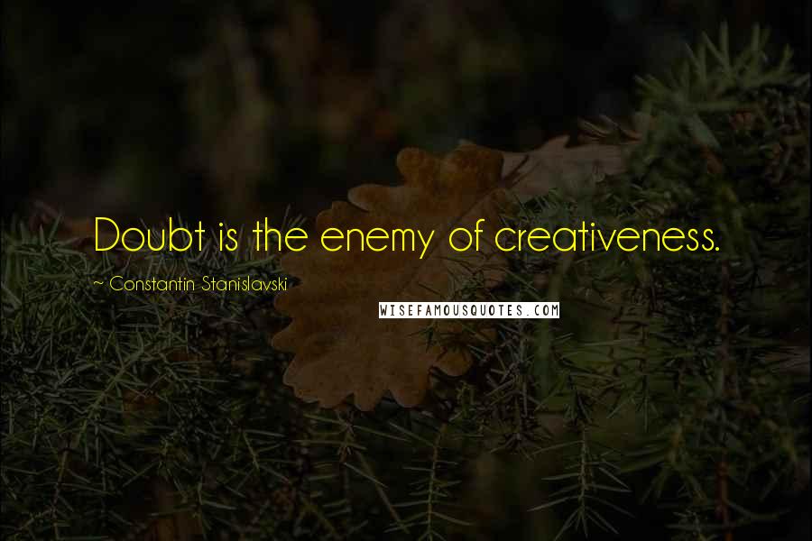 Constantin Stanislavski Quotes: Doubt is the enemy of creativeness.