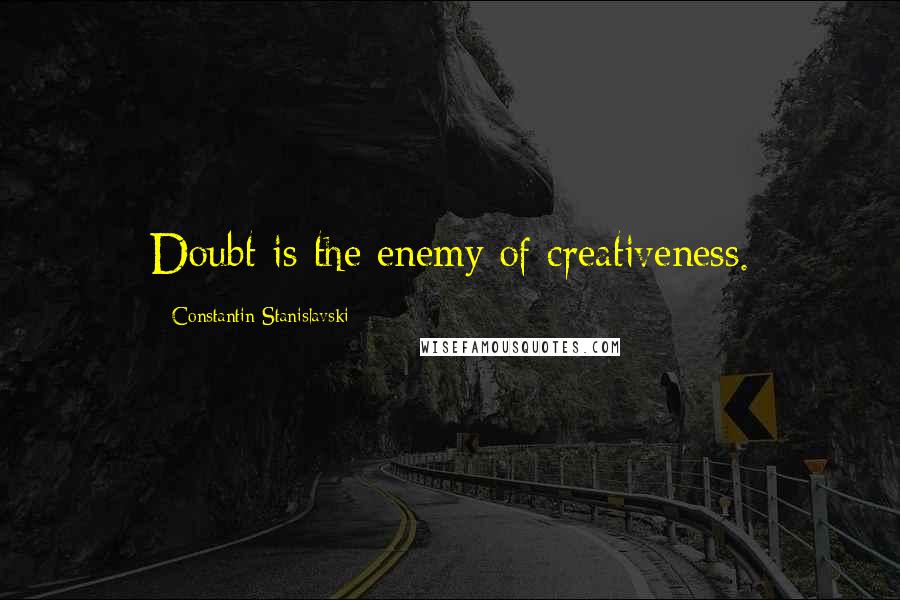 Constantin Stanislavski Quotes: Doubt is the enemy of creativeness.