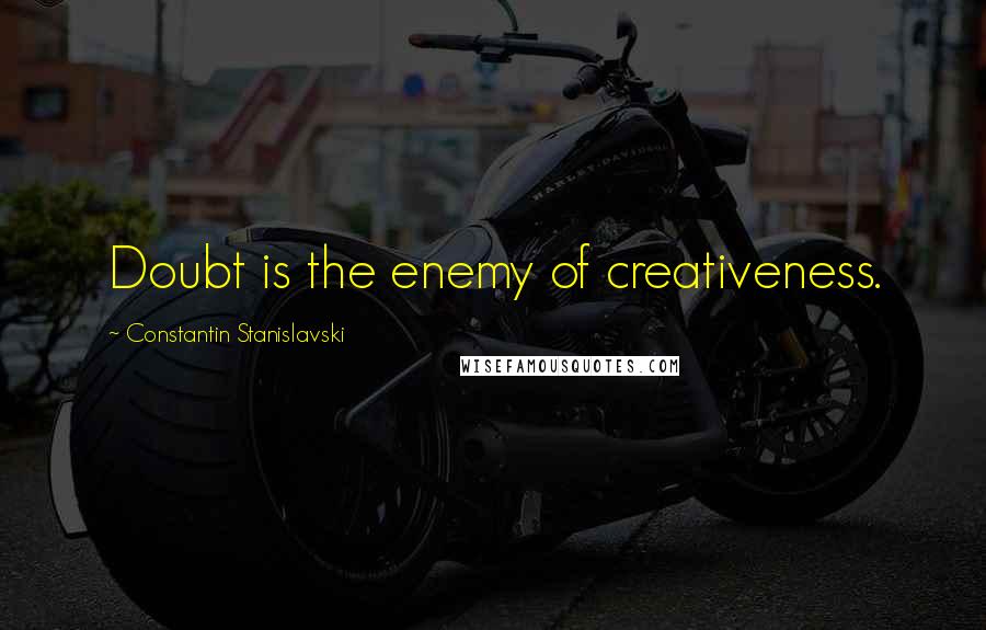 Constantin Stanislavski Quotes: Doubt is the enemy of creativeness.