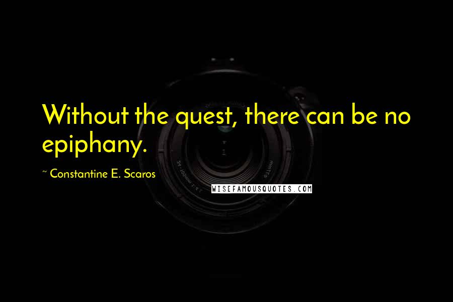 Constantine E. Scaros Quotes: Without the quest, there can be no epiphany.