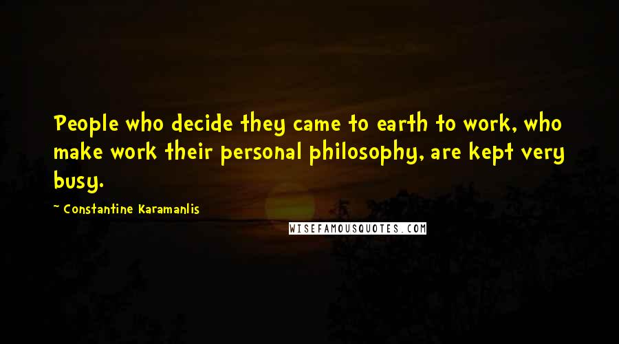 Constantine Karamanlis Quotes: People who decide they came to earth to work, who make work their personal philosophy, are kept very busy.
