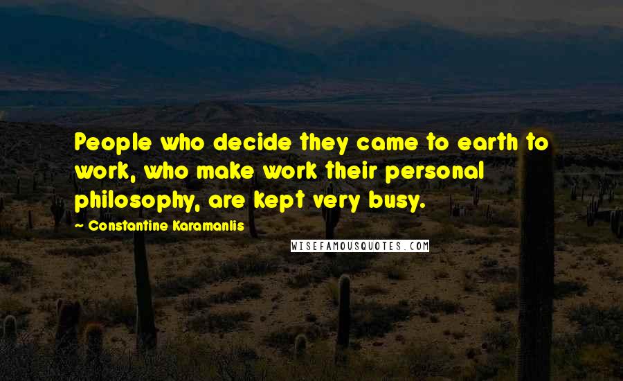 Constantine Karamanlis Quotes: People who decide they came to earth to work, who make work their personal philosophy, are kept very busy.