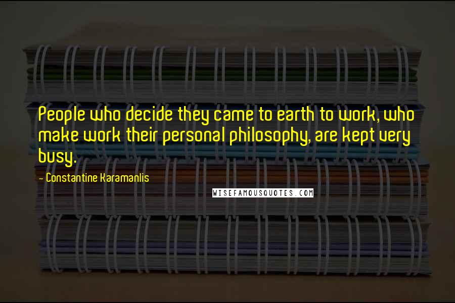 Constantine Karamanlis Quotes: People who decide they came to earth to work, who make work their personal philosophy, are kept very busy.