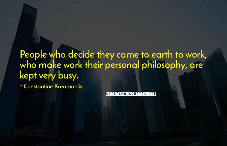 Constantine Karamanlis Quotes: People who decide they came to earth to work, who make work their personal philosophy, are kept very busy.
