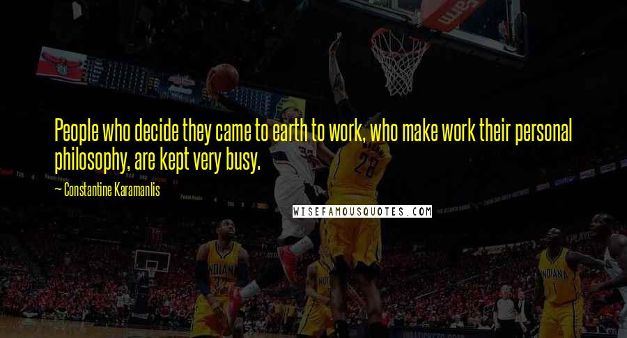 Constantine Karamanlis Quotes: People who decide they came to earth to work, who make work their personal philosophy, are kept very busy.