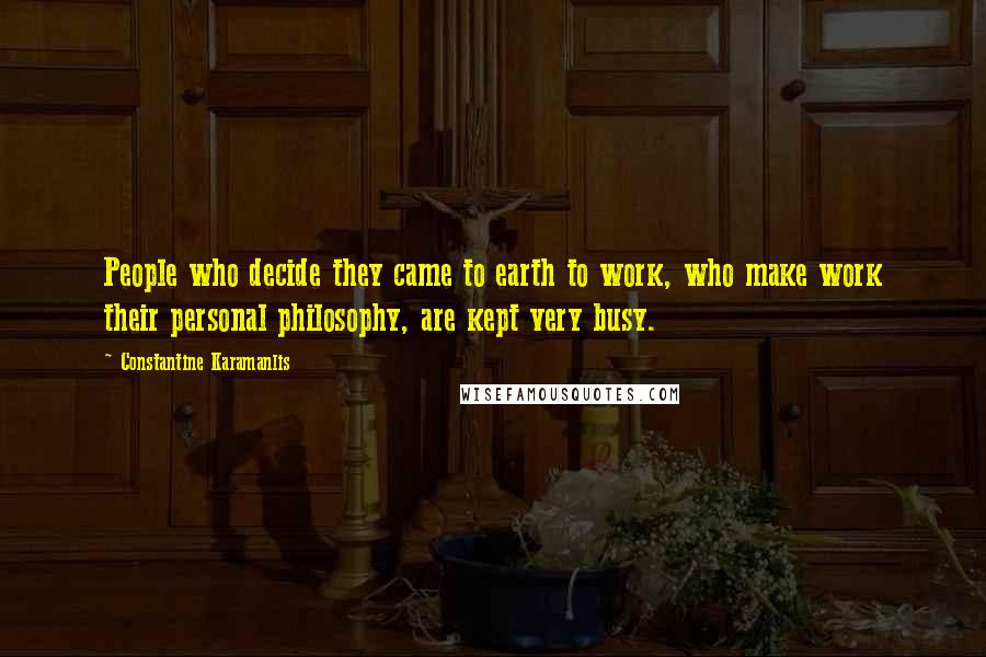 Constantine Karamanlis Quotes: People who decide they came to earth to work, who make work their personal philosophy, are kept very busy.