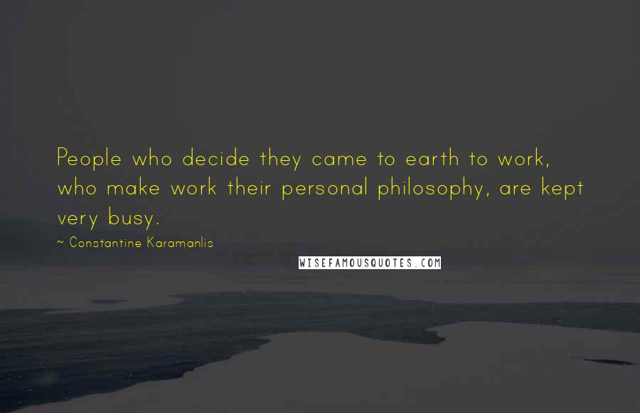 Constantine Karamanlis Quotes: People who decide they came to earth to work, who make work their personal philosophy, are kept very busy.