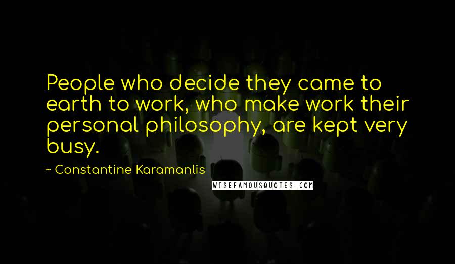 Constantine Karamanlis Quotes: People who decide they came to earth to work, who make work their personal philosophy, are kept very busy.