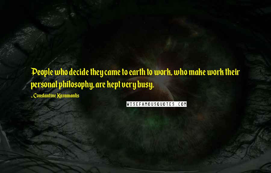 Constantine Karamanlis Quotes: People who decide they came to earth to work, who make work their personal philosophy, are kept very busy.