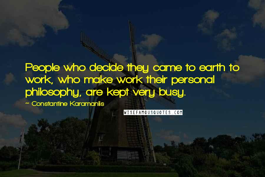Constantine Karamanlis Quotes: People who decide they came to earth to work, who make work their personal philosophy, are kept very busy.