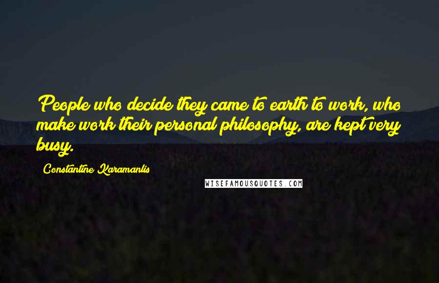 Constantine Karamanlis Quotes: People who decide they came to earth to work, who make work their personal philosophy, are kept very busy.