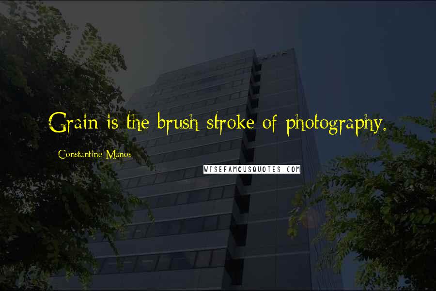 Constantine Manos Quotes: Grain is the brush stroke of photography.