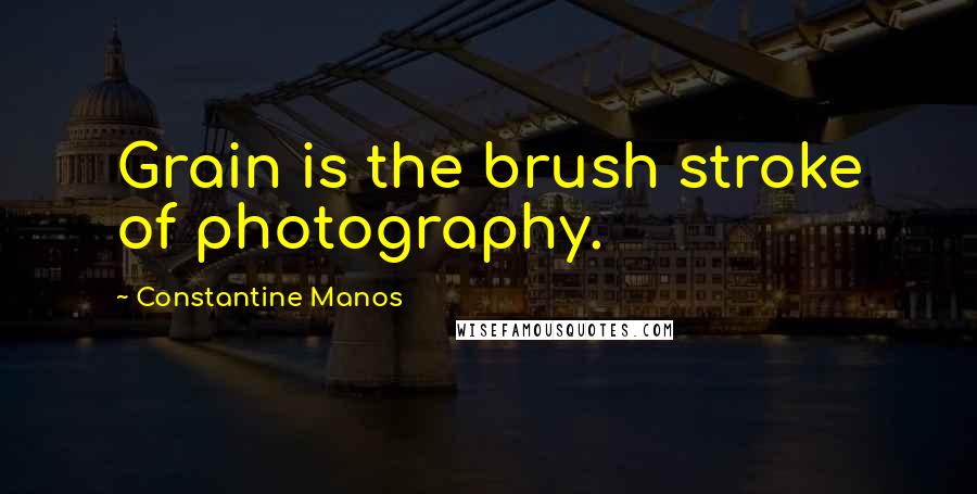 Constantine Manos Quotes: Grain is the brush stroke of photography.