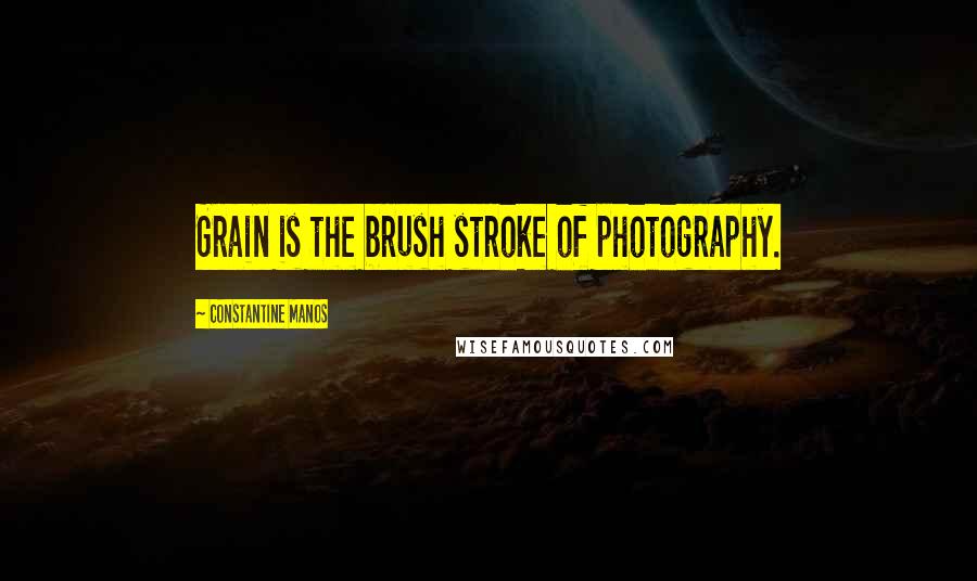 Constantine Manos Quotes: Grain is the brush stroke of photography.