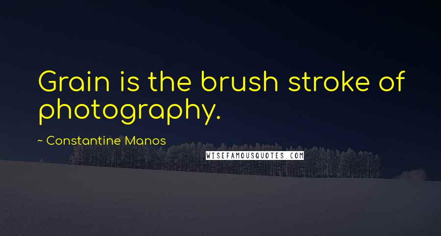 Constantine Manos Quotes: Grain is the brush stroke of photography.