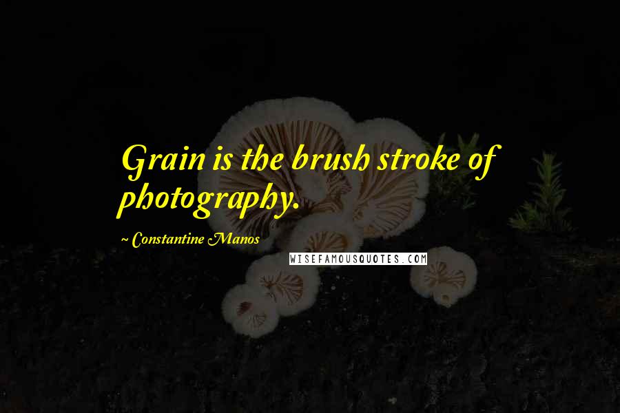 Constantine Manos Quotes: Grain is the brush stroke of photography.