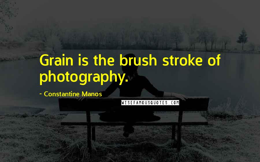 Constantine Manos Quotes: Grain is the brush stroke of photography.