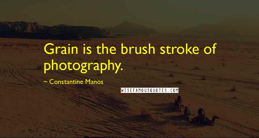 Constantine Manos Quotes: Grain is the brush stroke of photography.