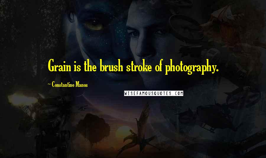 Constantine Manos Quotes: Grain is the brush stroke of photography.