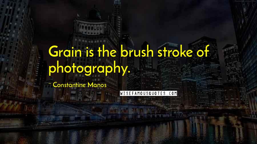 Constantine Manos Quotes: Grain is the brush stroke of photography.