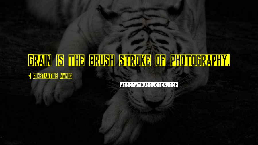 Constantine Manos Quotes: Grain is the brush stroke of photography.