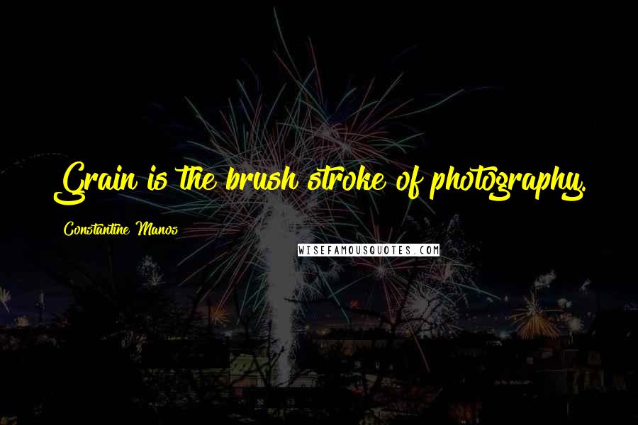 Constantine Manos Quotes: Grain is the brush stroke of photography.