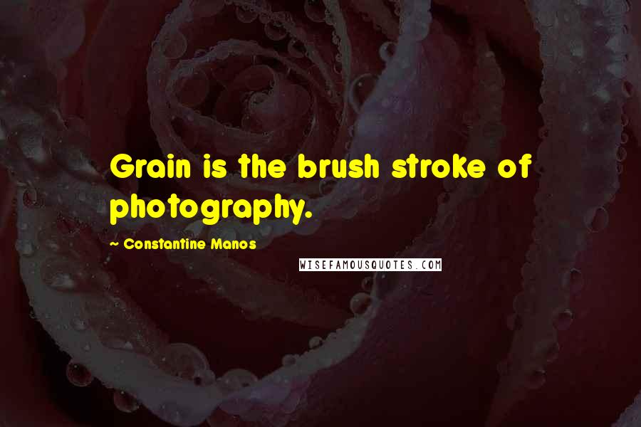 Constantine Manos Quotes: Grain is the brush stroke of photography.